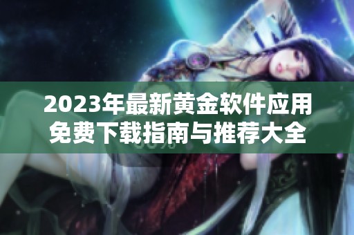 2023年最新黄金软件应用免费下载指南与推荐大全