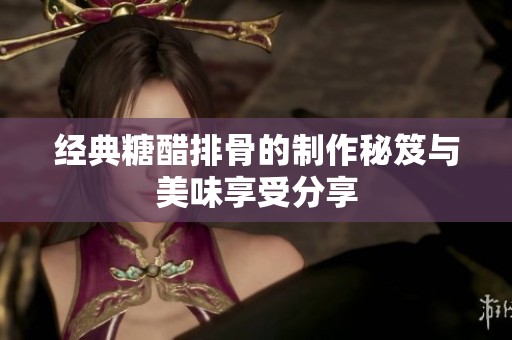 经典糖醋排骨的制作秘笈与美味享受分享