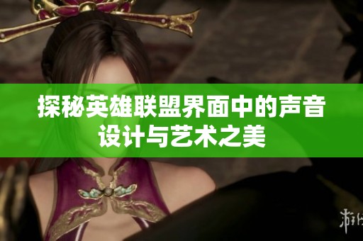 探秘英雄联盟界面中的声音设计与艺术之美