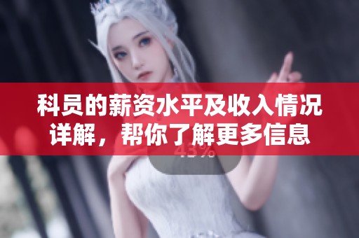 科员的薪资水平及收入情况详解，帮你了解更多信息