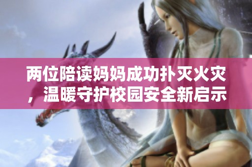 两位陪读妈妈成功扑灭火灾，温暖守护校园安全新启示