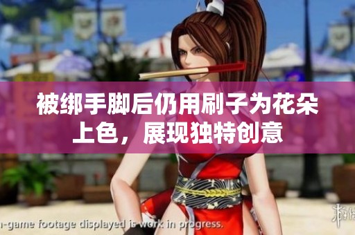 被绑手脚后仍用刷子为花朵上色，展现独特创意