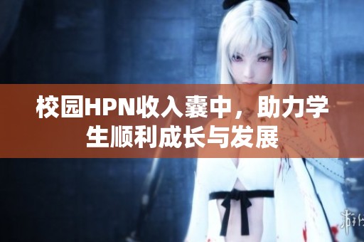 校园HPN收入囊中，助力学生顺利成长与发展
