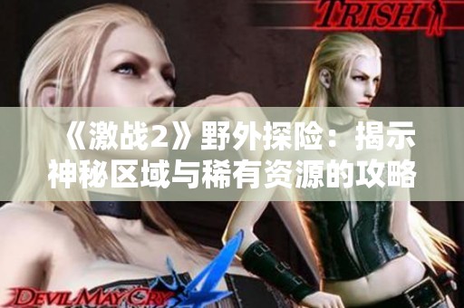 《激战2》野外探险：揭示神秘区域与稀有资源的攻略分享