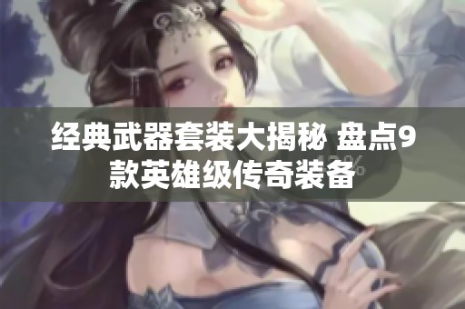经典武器套装大揭秘 盘点9款英雄级传奇装备