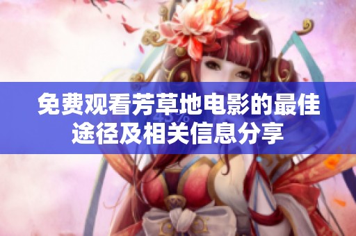 免费观看芳草地电影的最佳途径及相关信息分享