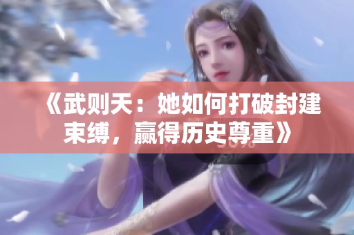《武则天：她如何打破封建束缚，赢得历史尊重》