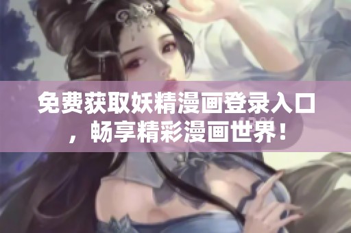 免费获取妖精漫画登录入口，畅享精彩漫画世界！