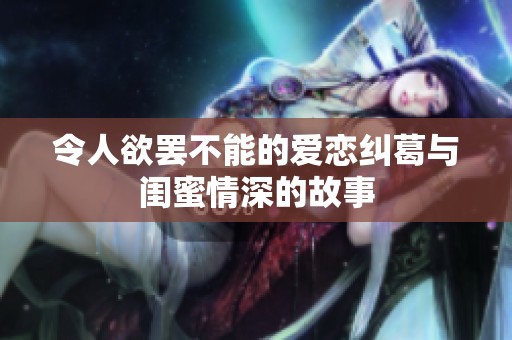 令人欲罢不能的爱恋纠葛与闺蜜情深的故事