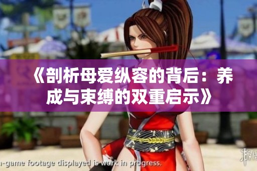 《剖析母爱纵容的背后：养成与束缚的双重启示》