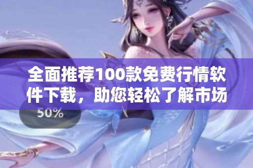 全面推荐100款免费行情软件下载，助您轻松了解市场动态
