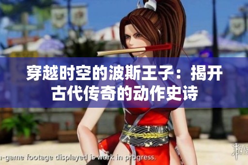 穿越时空的波斯王子：揭开古代传奇的动作史诗