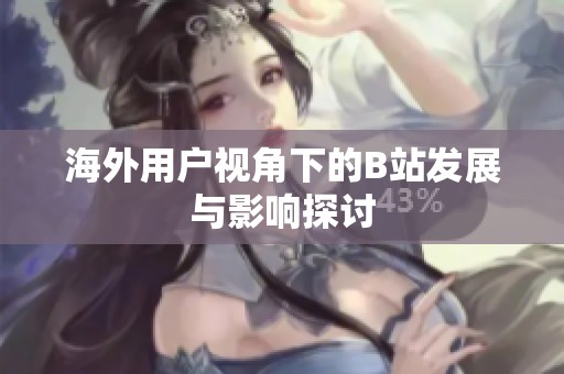 海外用户视角下的B站发展与影响探讨