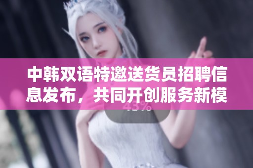 中韩双语特邀送货员招聘信息发布，共同开创服务新模式