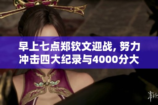 早上七点郑钦文迎战, 努力冲击四大纪录与4000分大关
