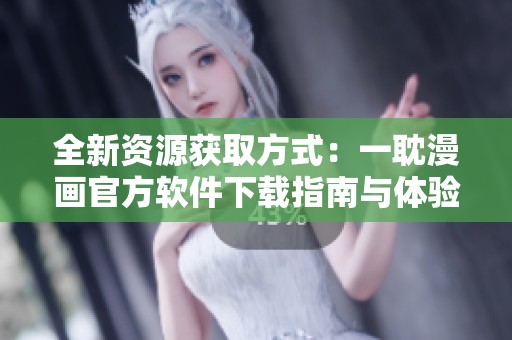 全新资源获取方式：一耽漫画官方软件下载指南与体验分享
