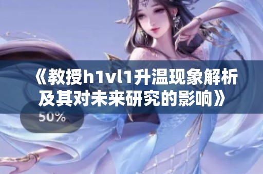 《教授h1vl1升温现象解析及其对未来研究的影响》