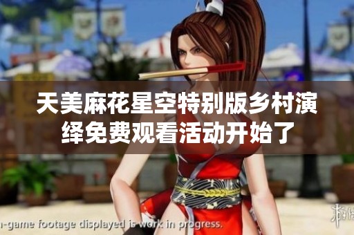 天美麻花星空特别版乡村演绎免费观看活动开始了