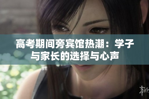 高考期间旁宾馆热潮：学子与家长的选择与心声