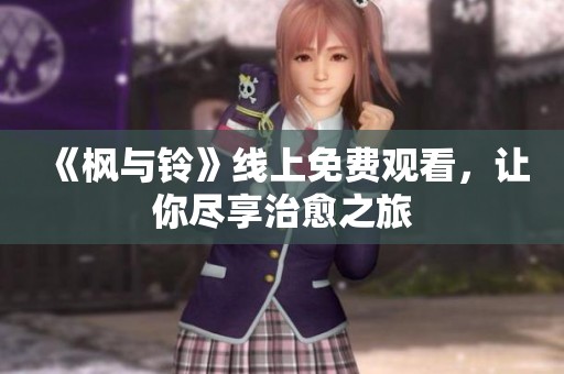 《枫与铃》线上免费观看，让你尽享治愈之旅