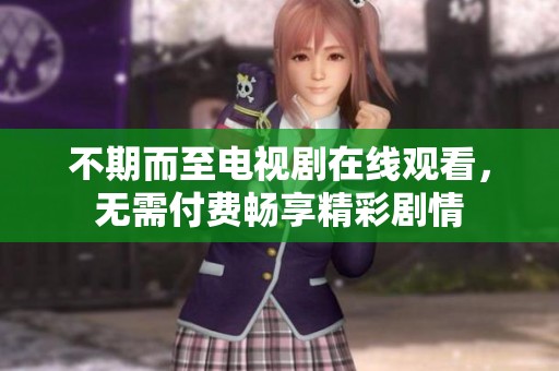 不期而至电视剧在线观看，无需付费畅享精彩剧情