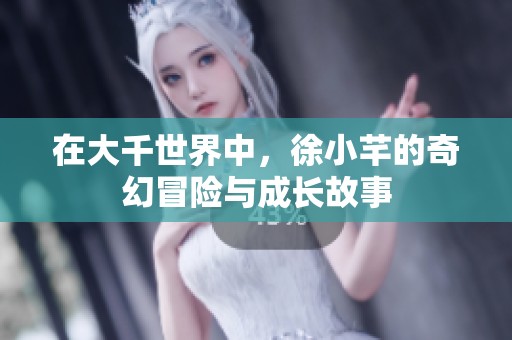 在大千世界中，徐小芊的奇幻冒险与成长故事
