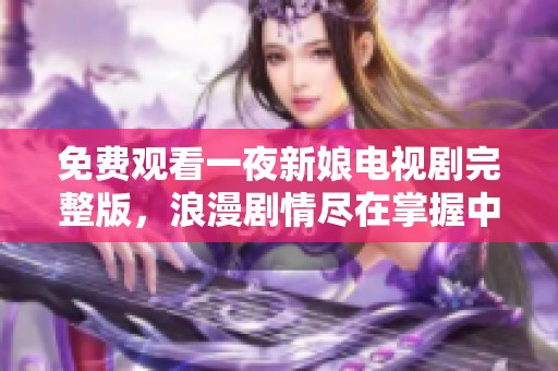 免费观看一夜新娘电视剧完整版，浪漫剧情尽在掌握中