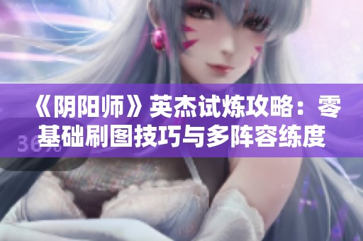 《阴阳师》英杰试炼攻略：零基础刷图技巧与多阵容练度建议