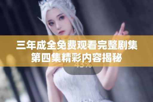 三年成全免费观看完整剧集第四集精彩内容揭秘