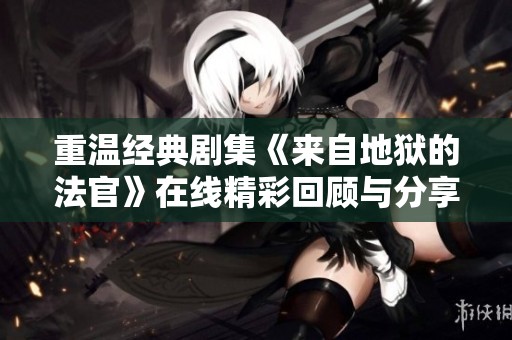 重温经典剧集《来自地狱的法官》在线精彩回顾与分享