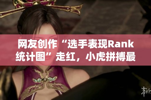 网友创作“选手表现Rank统计图”走红，小虎拼搏最甚，TES出场最少