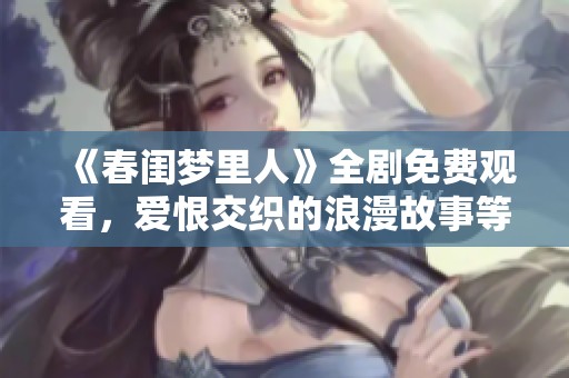 《春闺梦里人》全剧免费观看，爱恨交织的浪漫故事等你来探索