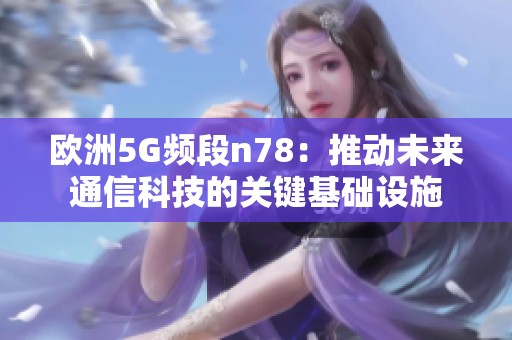 欧洲5G频段n78：推动未来通信科技的关键基础设施