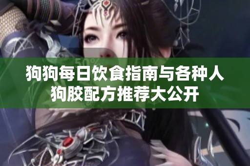 狗狗每日饮食指南与各种人狗胶配方推荐大公开