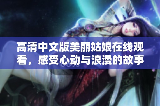 高清中文版美丽姑娘在线观看，感受心动与浪漫的故事