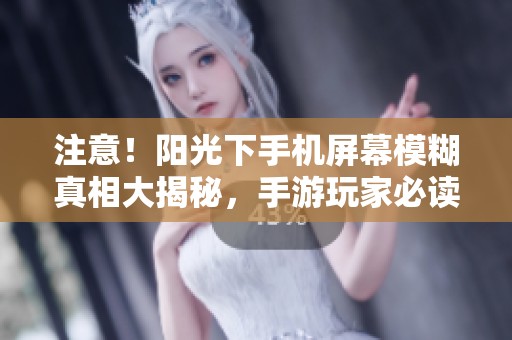 注意！阳光下手机屏幕模糊真相大揭秘，手游玩家必读攻略