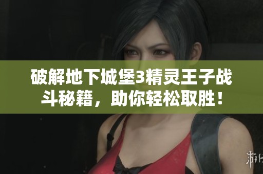 破解地下城堡3精灵王子战斗秘籍，助你轻松取胜！