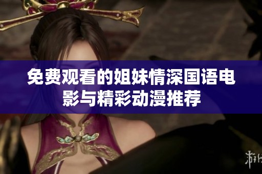免费观看的姐妹情深国语电影与精彩动漫推荐