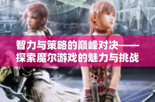 智力与策略的巅峰对决——探索魔尔游戏的魅力与挑战