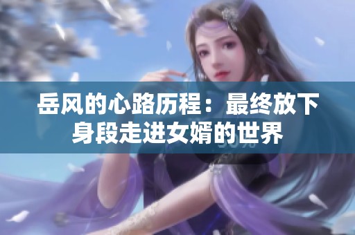 岳风的心路历程：最终放下身段走进女婿的世界