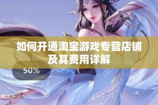 如何开通淘宝游戏专营店铺及其费用详解