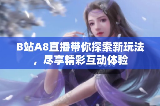 B站A8直播带你探索新玩法，尽享精彩互动体验