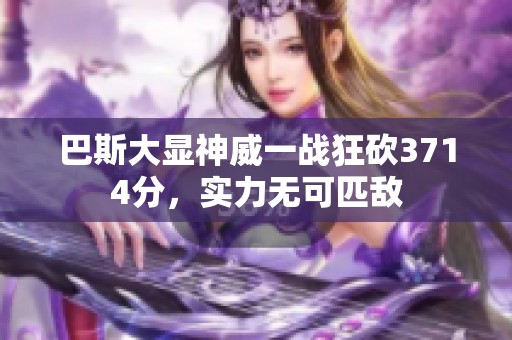 巴斯大显神威一战狂砍3714分，实力无可匹敌