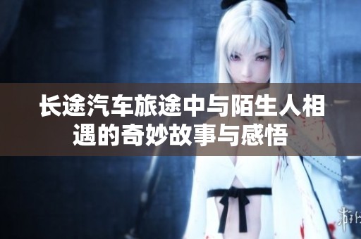 长途汽车旅途中与陌生人相遇的奇妙故事与感悟