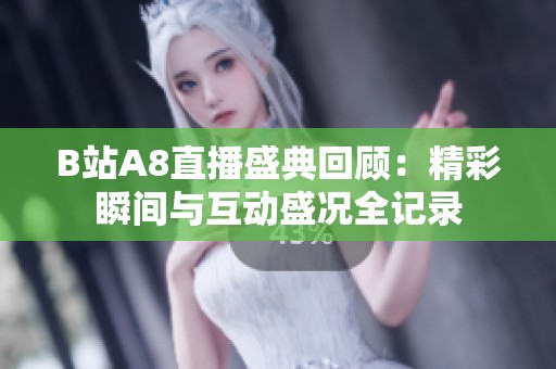 B站A8直播盛典回顾：精彩瞬间与互动盛况全记录