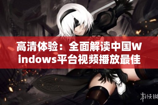 高清体验：全面解读中国Windows平台视频播放最佳选择