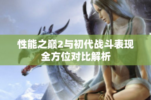 性能之巅2与初代战斗表现全方位对比解析
