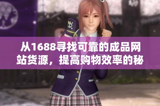 从1688寻找可靠的成品网站货源，提高购物效率的秘诀