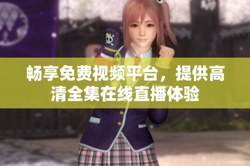 畅享免费视频平台，提供高清全集在线直播体验