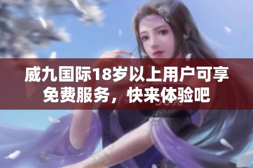 威九国际18岁以上用户可享免费服务，快来体验吧